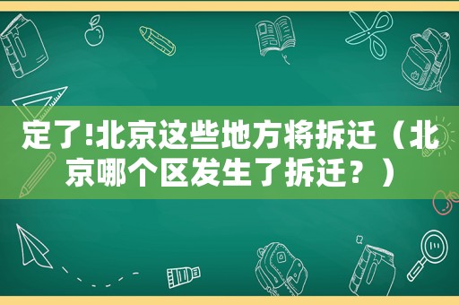 定了!北京這些地方將拆遷（北京哪個區發生了拆遷？）