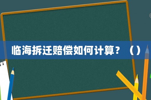 臨海拆遷賠償如何計算？（）