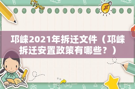 邛崍2021年拆遷文件（邛崍拆遷安置政策有哪些？）