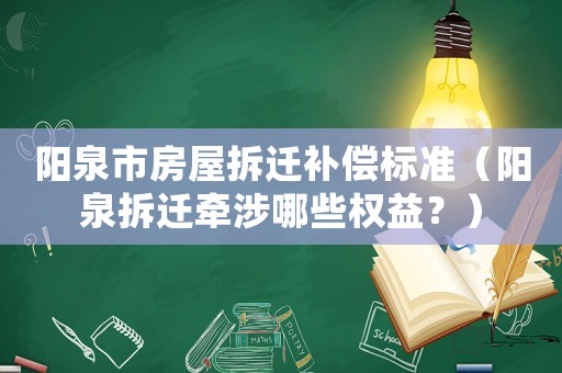 陽泉市房屋拆遷補償標準（陽泉拆遷牽涉哪些權益？）
