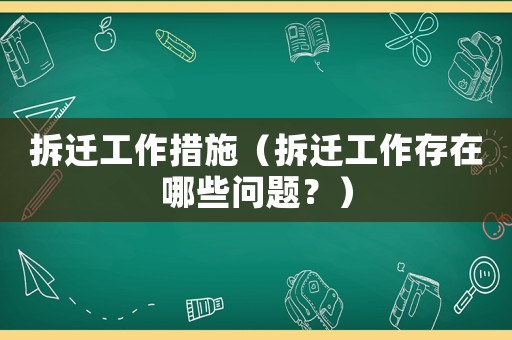拆遷工作措施（拆遷工作存在哪些問題？）