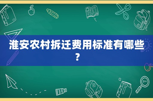 淮安農(nóng)村拆遷費(fèi)用標(biāo)準(zhǔn)有哪些？