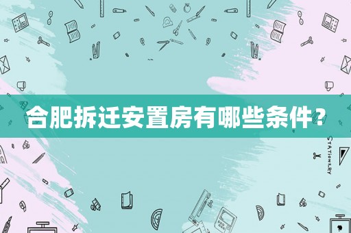 合肥拆遷安置房有哪些條件？