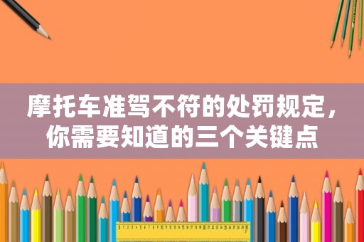 摩托車準(zhǔn)駕不符的處罰規(guī)定，你需要知道的三個(gè)關(guān)鍵點(diǎn)