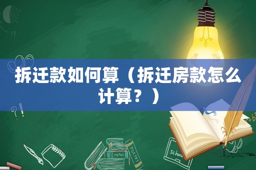 拆遷款如何算（拆遷房款怎么計算？）