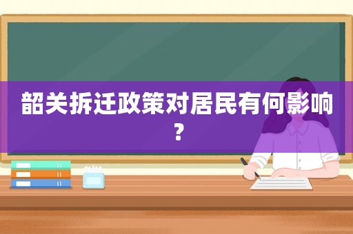 韶關拆遷政策對居民有何影響？