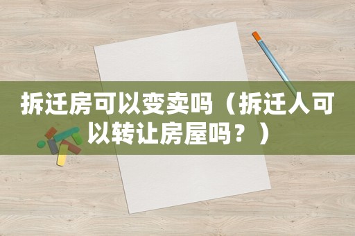 拆遷房可以變賣嗎（拆遷人可以轉讓房屋嗎？）