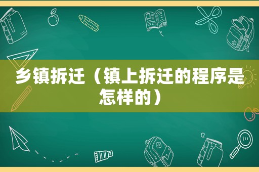 鄉鎮拆遷（鎮上拆遷的程序是怎樣的）