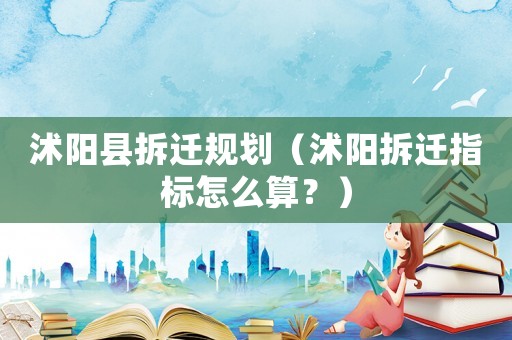 沭陽縣拆遷規劃（沭陽拆遷指標怎么算？）