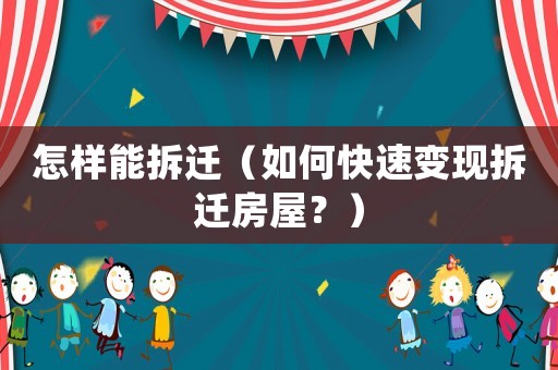 怎樣能拆遷（如何快速變現拆遷房屋？）