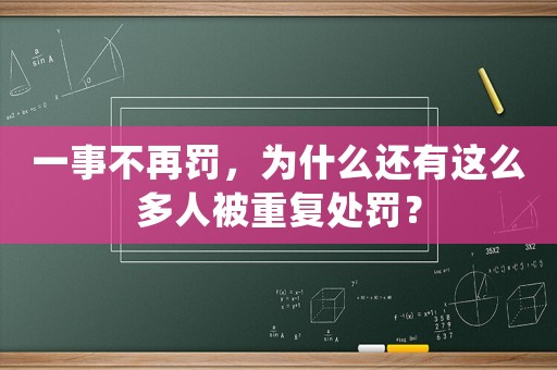一事不再罰，為什么還有這么多人被重復處罰？