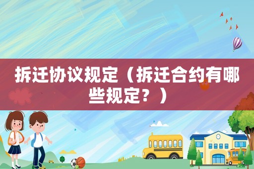 拆遷協議規定（拆遷合約有哪些規定？）