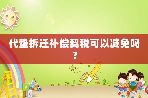 代墊拆遷補償契稅可以減免嗎？