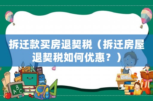 拆遷款買房退契稅（拆遷房屋退契稅如何優(yōu)惠？）