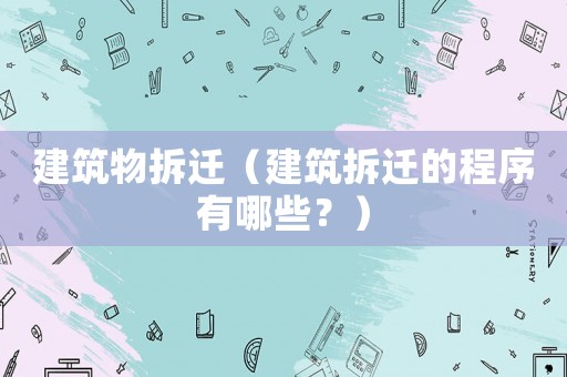 建筑物拆遷（建筑拆遷的程序有哪些？）