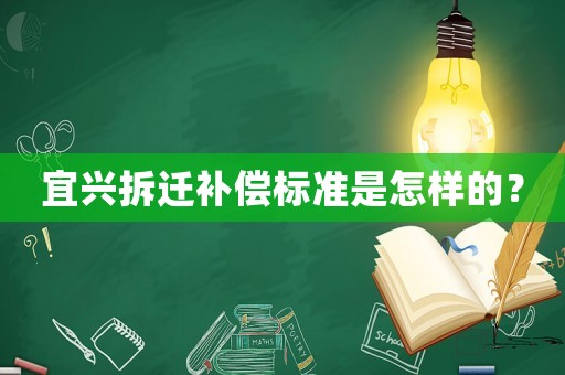 宜興拆遷補(bǔ)償標(biāo)準(zhǔn)是怎樣的？