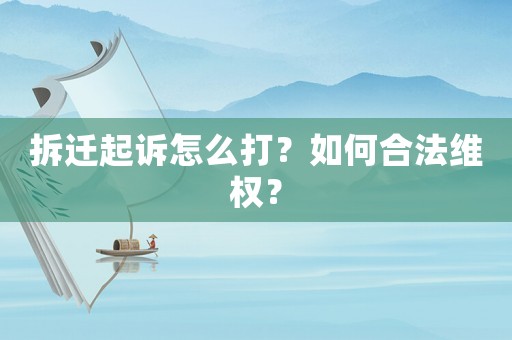 拆遷起訴怎么打？如何合法維權？