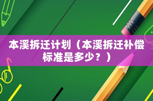 本溪拆遷計劃（本溪拆遷補償標準是多少？）