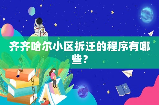 齊齊哈爾小區(qū)拆遷的程序有哪些？