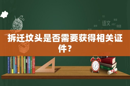 拆遷墳頭是否需要獲得相關證件？