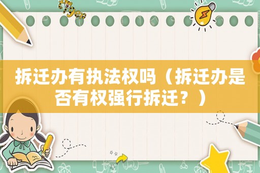 拆遷辦有執法權嗎（拆遷辦是否有權強行拆遷？）