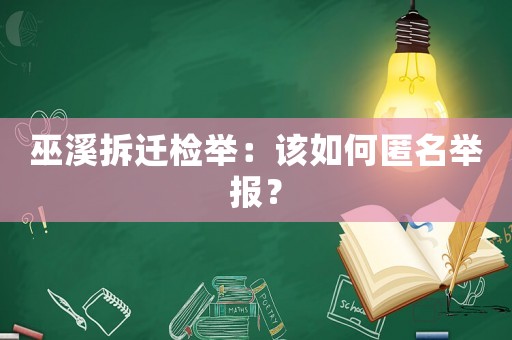 巫溪拆遷檢舉：該如何匿名舉報？