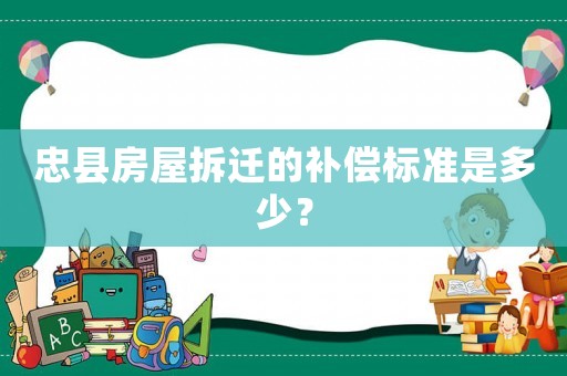 忠縣房屋拆遷的補償標準是多少？