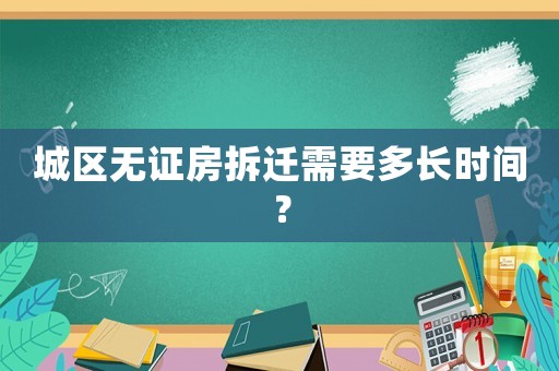 城區(qū)無證房拆遷需要多長時(shí)間？