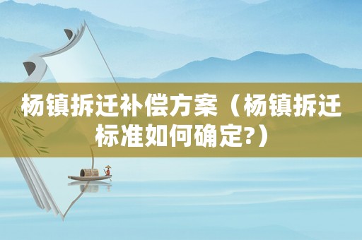 楊鎮拆遷補償方案（楊鎮拆遷標準如何確定?）