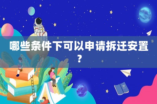 哪些條件下可以申請(qǐng)拆遷安置？