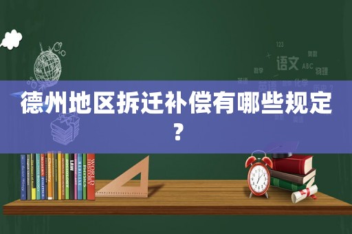 德州地區拆遷補償有哪些規定？