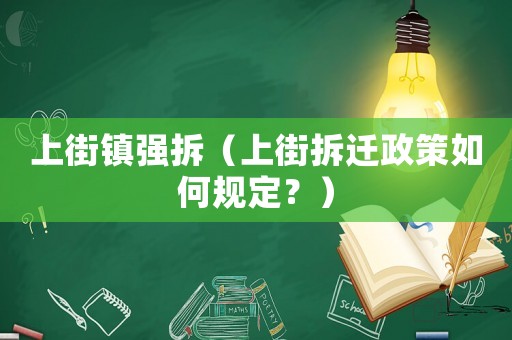 上街鎮強拆（上街拆遷政策如何規定？）