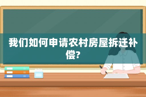 我們如何申請農村房屋拆遷補償?