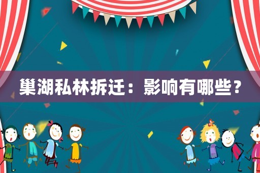 巢湖私林拆遷：影響有哪些？