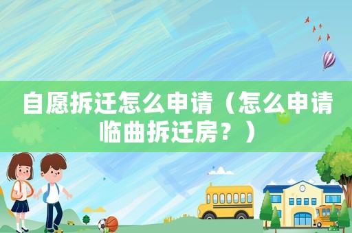 自愿拆遷怎么申請（怎么申請臨曲拆遷房？）