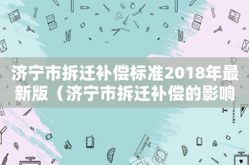 濟寧市拆遷補償標準2018年最新版（濟寧市拆遷補償的影響）