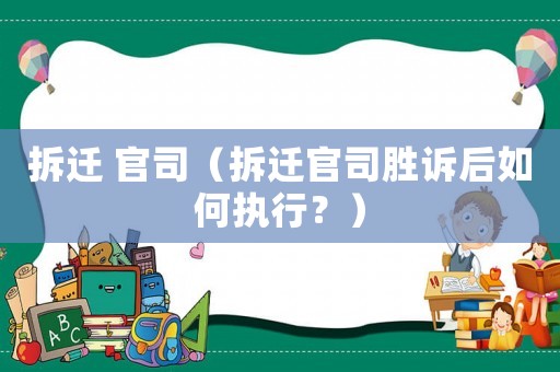 拆遷 官司（拆遷官司勝訴后如何執行？）