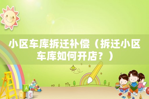 小區車庫拆遷補償（拆遷小區車庫如何開店？）