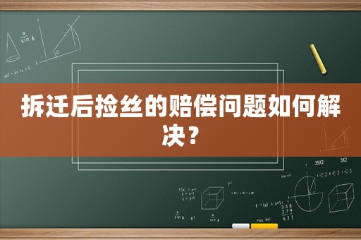 拆遷后撿絲的賠償問題如何解決？