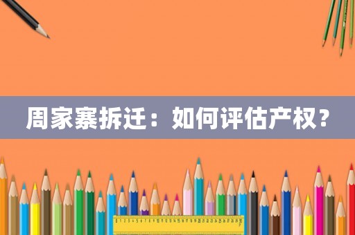 周家寨拆遷：如何評估產權？
