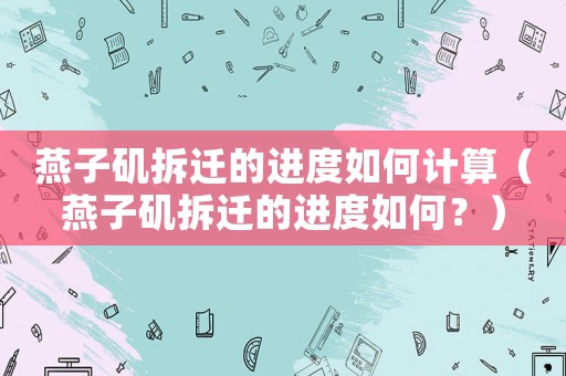 燕子磯拆遷的進度如何計算（燕子磯拆遷的進度如何？）
