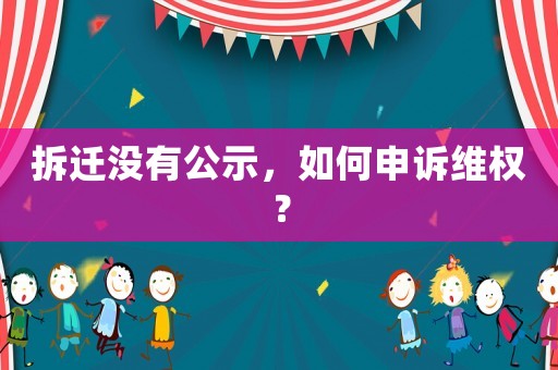 拆遷沒有公示，如何申訴維權？