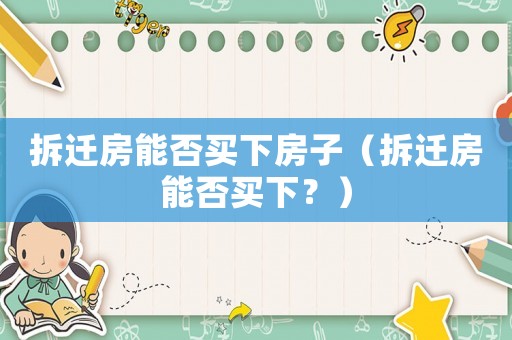 拆遷房能否買下房子（拆遷房能否買下？）