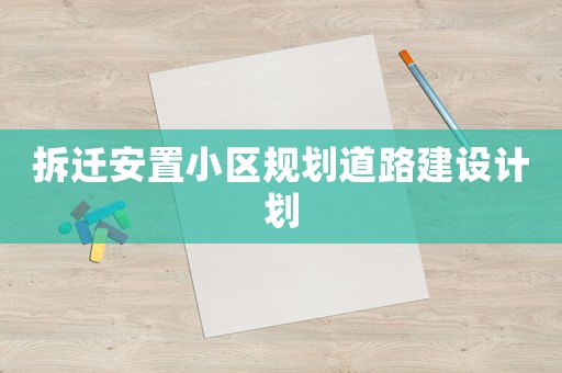 拆遷安置小區規劃道路建設計劃