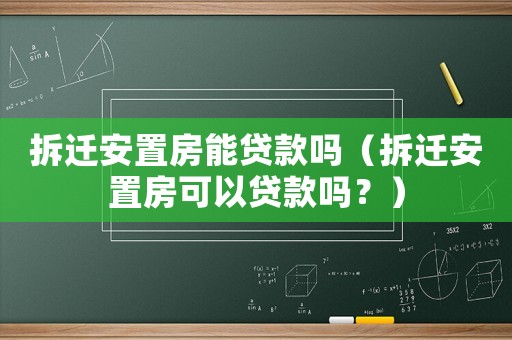 拆遷安置房能貸款嗎（拆遷安置房可以貸款嗎？）