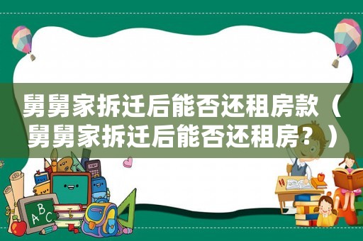 舅舅家拆遷后能否還租房款（舅舅家拆遷后能否還租房？）