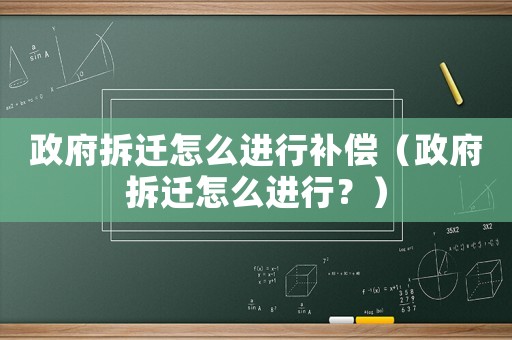 政府拆遷怎么進行補償（政府拆遷怎么進行？）