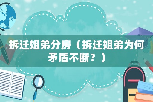 拆遷姐弟分房（拆遷姐弟為何矛盾不斷？）
