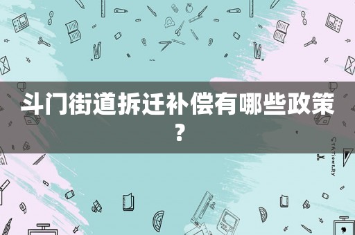 斗門街道拆遷補(bǔ)償有哪些政策？