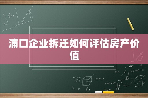 浦口企業拆遷如何評估房產價值